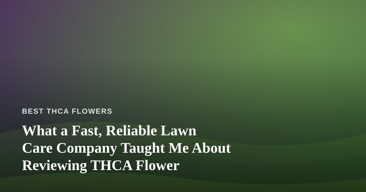 What a Fast, Reliable Lawn Care Company Taught Me About Reviewing THCA Flower