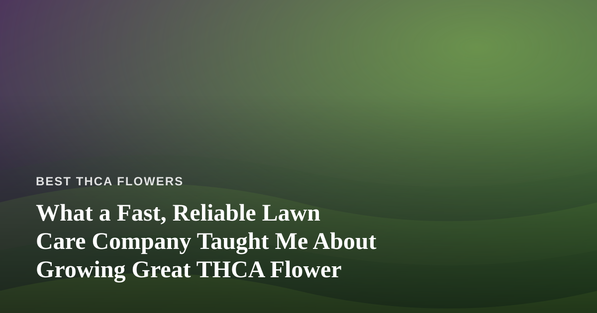 What a Fast, Reliable Lawn Care Company Taught Me About Growing Great THCA Flower