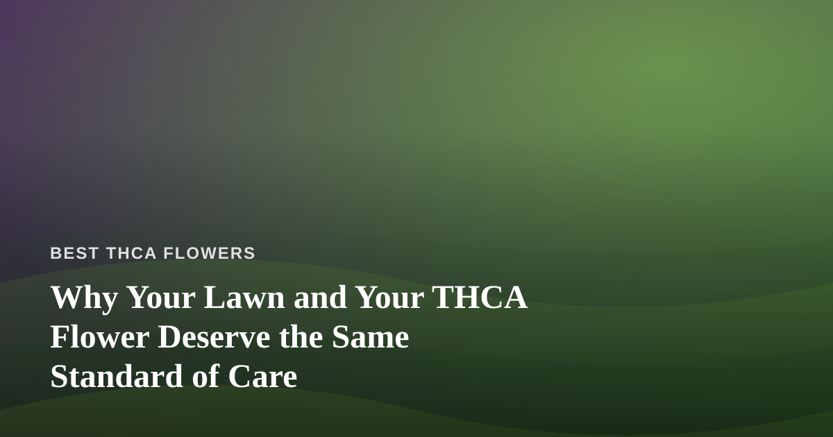 Why Your Lawn and Your THCA Flower Deserve the Same Standard of Care