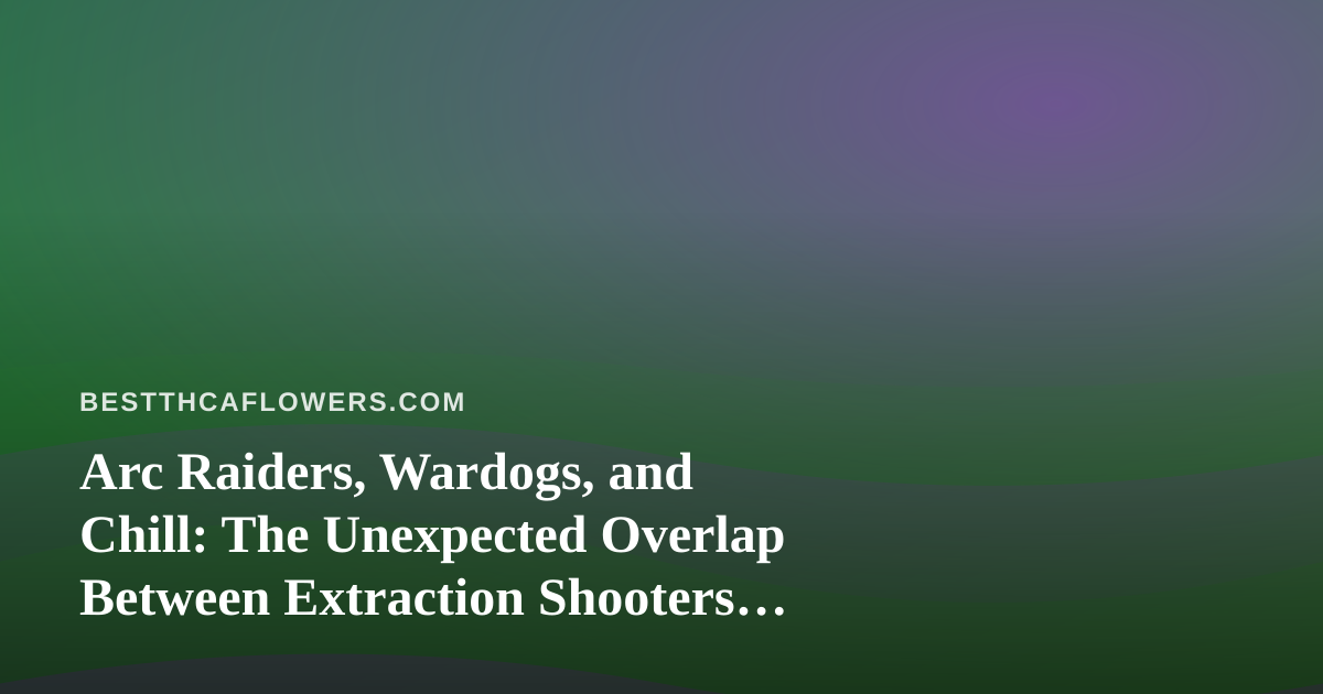 Arc Raiders, Wardogs, and Chill: The Unexpected Overlap Between Extraction Shooters and THCA Flower Sessions
