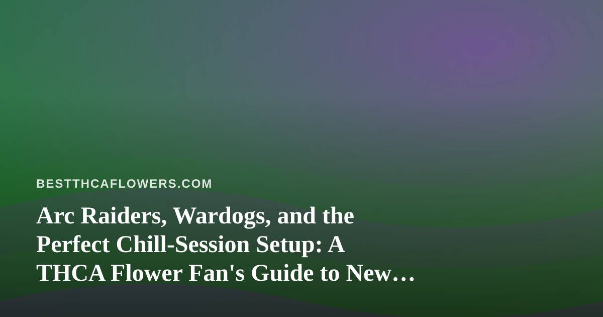 Arc Raiders, Wardogs, and the Perfect Chill-Session Setup: A THCA Flower Fan’s Guide to New Twitch Streamers