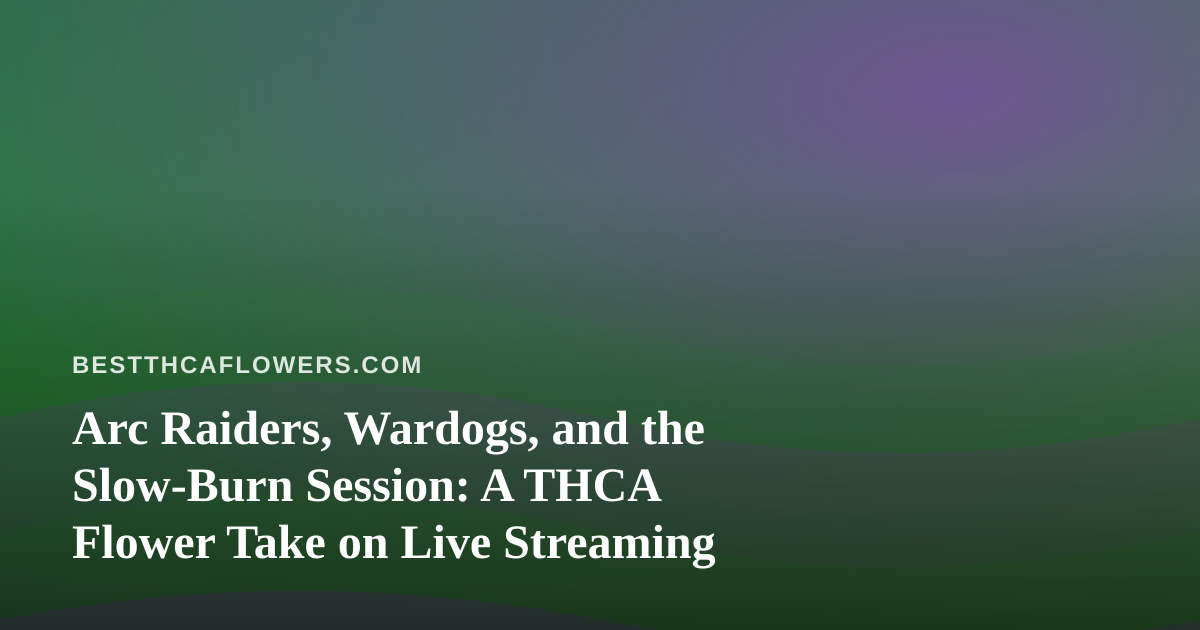Arc Raiders, Wardogs, and the Slow-Burn Session: A THCA Flower Take on Live Streaming