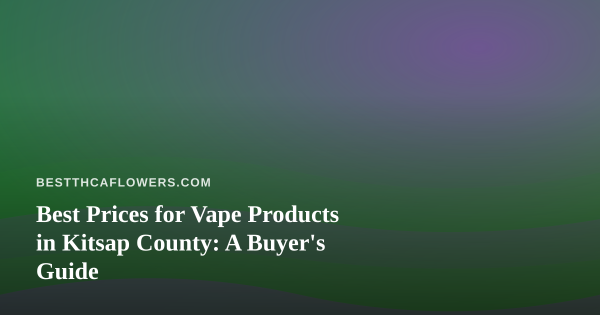 Best Prices for Vape Products in Kitsap County: A Buyer’s Guide