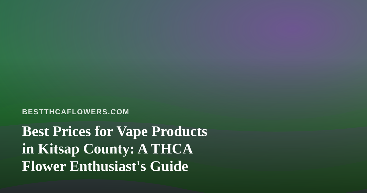 Best Prices for Vape Products in Kitsap County: A THCA Flower Enthusiast’s Guide