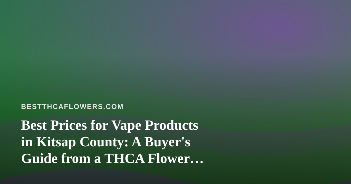 Best Prices for Vape Products in Kitsap County: A Buyer’s Guide from a THCA Flower Perspective