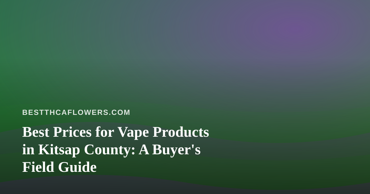 Best Prices for Vape Products in Kitsap County: A Buyer’s Field Guide