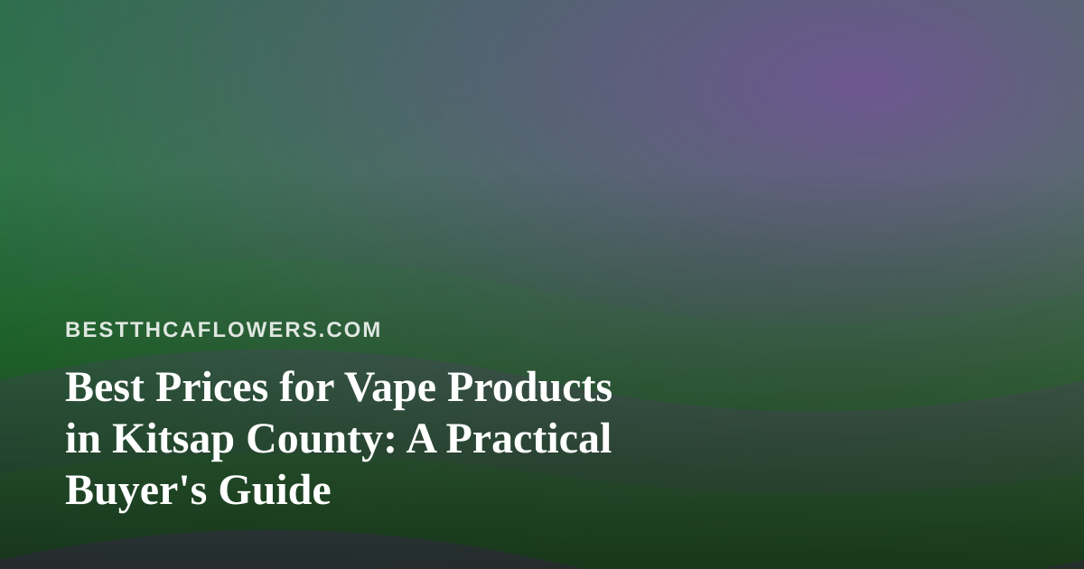 Best Prices for Vape Products in Kitsap County: A Practical Buyer’s Guide
