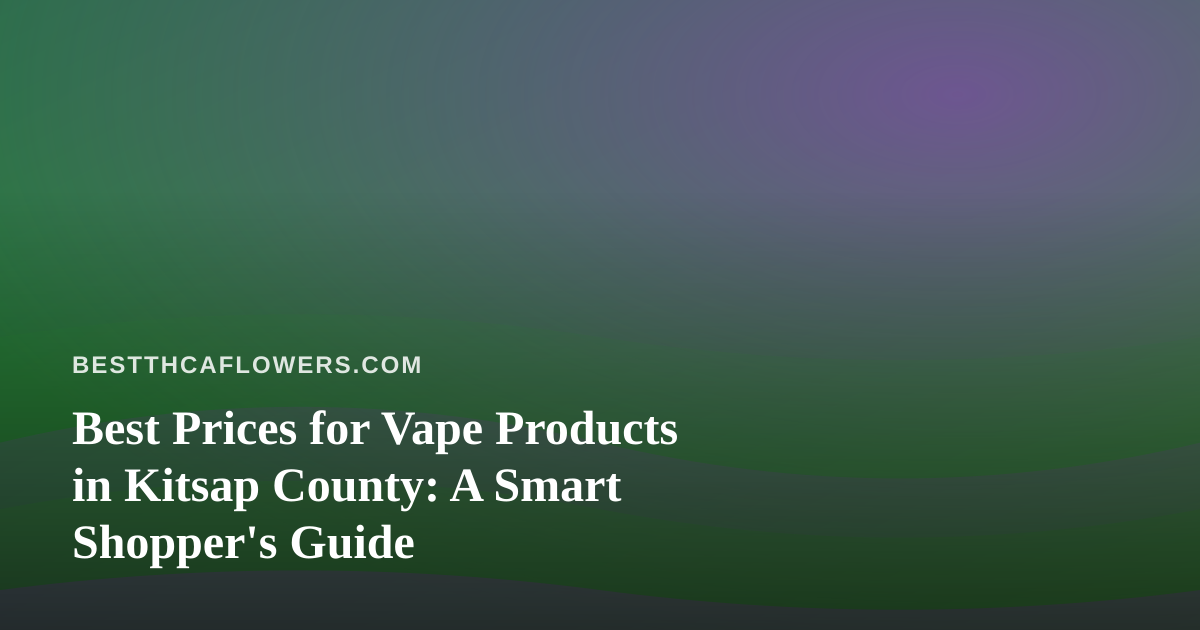 Best Prices for Vape Products in Kitsap County: A Smart Shopper’s Guide