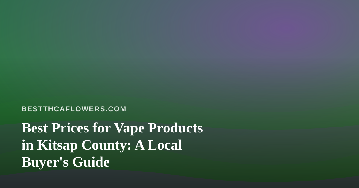 Best Prices for Vape Products in Kitsap County: A Local Buyer’s Guide