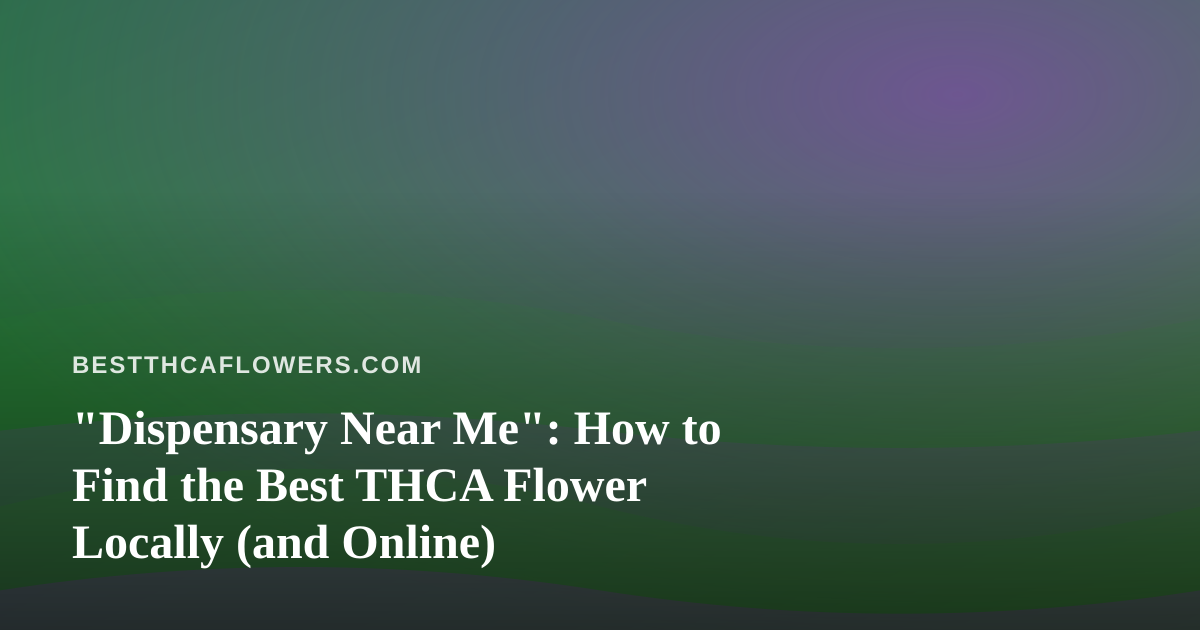 “Dispensary Near Me”: How to Find the Best THCA Flower Locally (and Online)