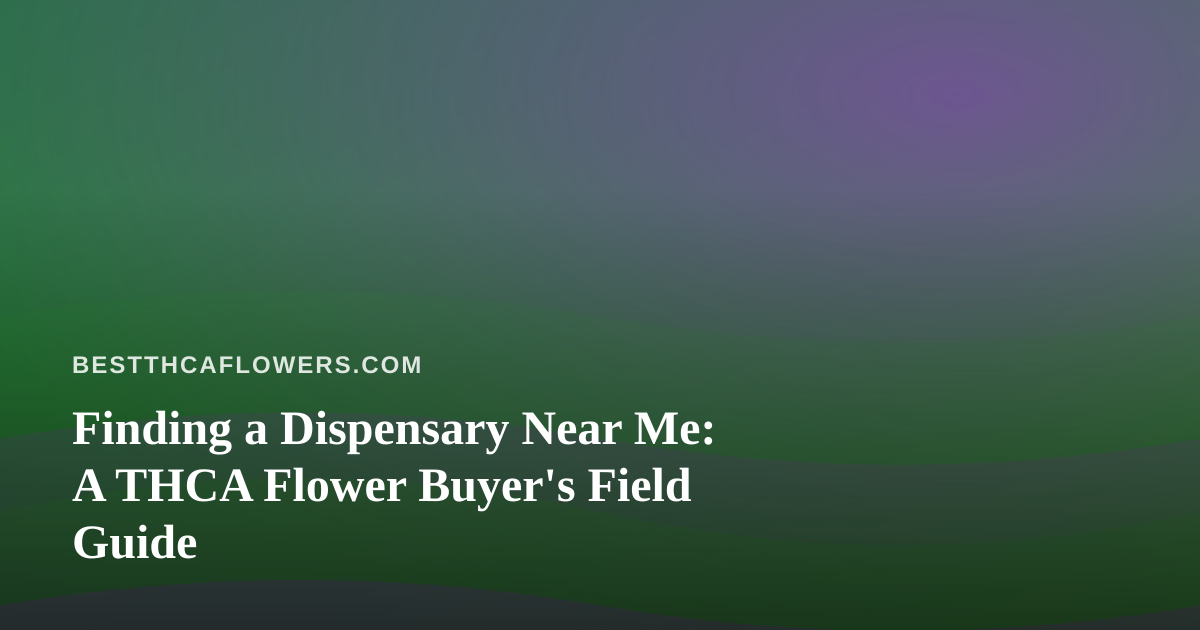 Finding a Dispensary Near Me: A THCA Flower Buyer’s Field Guide