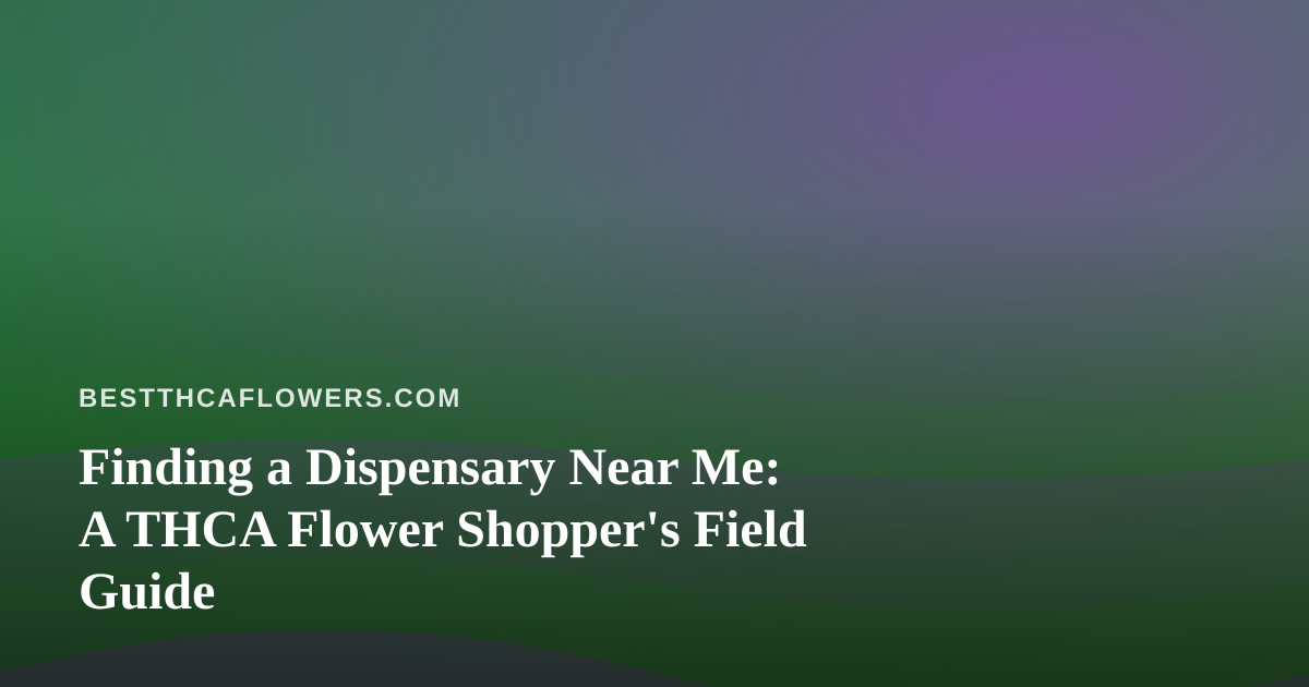 Finding a Dispensary Near Me: A THCA Flower Shopper’s Field Guide