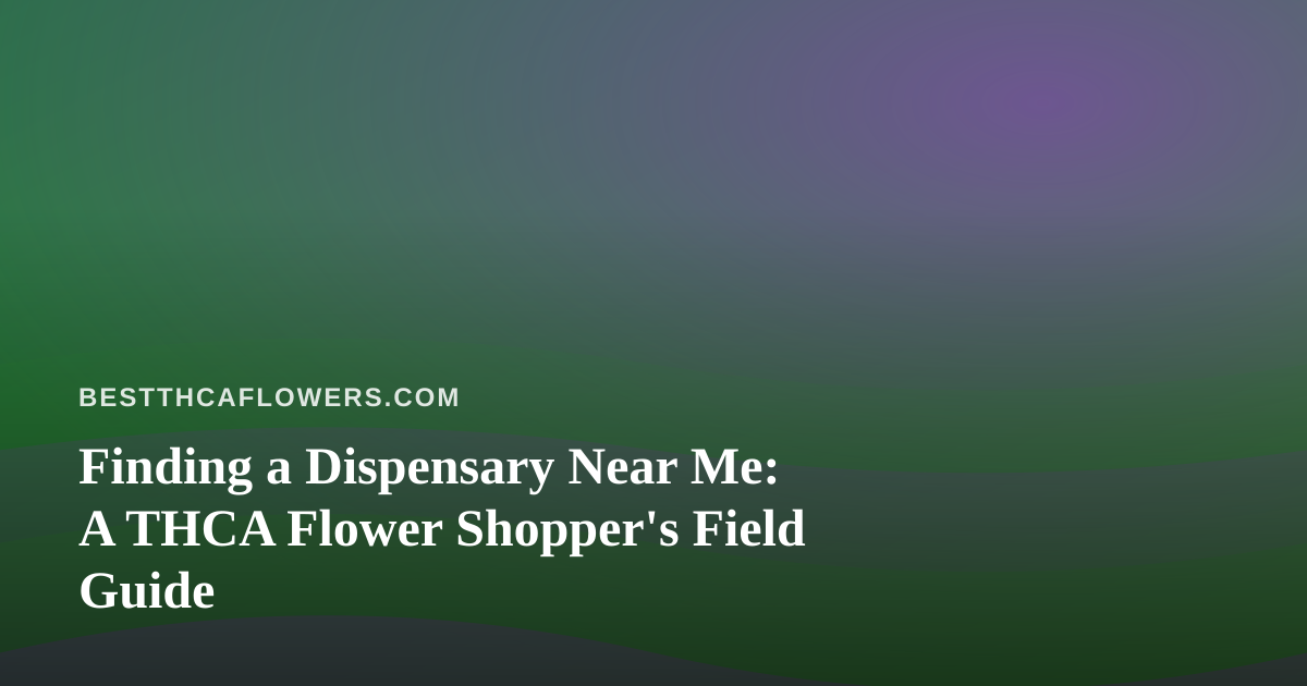 Finding a Dispensary Near Me: A THCA Flower Shopper’s Field Guide