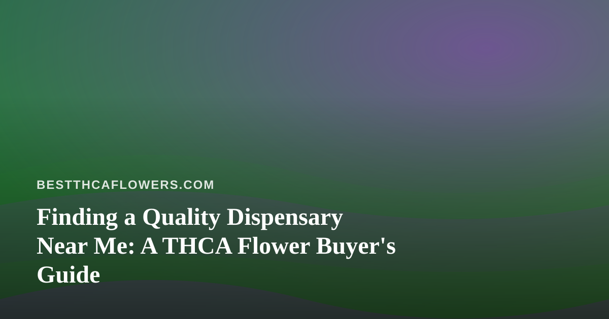 Finding a Quality Dispensary Near Me: A THCA Flower Buyer’s Guide