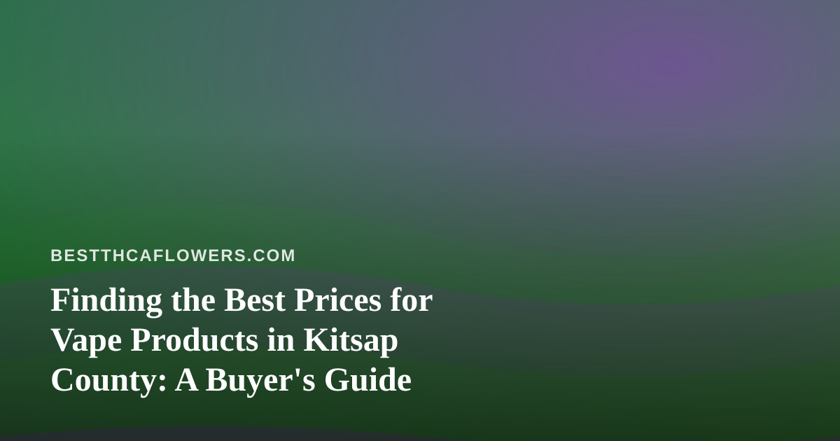 Finding the Best Prices for Vape Products in Kitsap County: A Buyer’s Guide