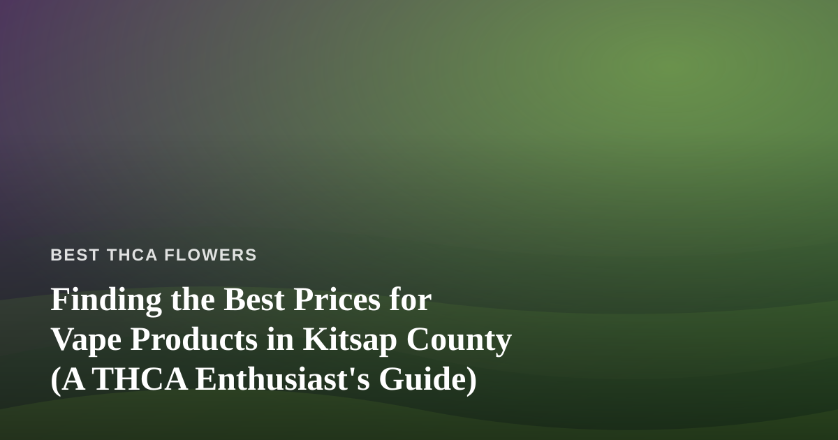 Finding the Best Prices for Vape Products in Kitsap County (A THCA Enthusiast’s Guide)