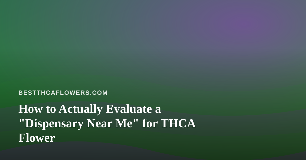 How to Actually Evaluate a “Dispensary Near Me” for THCA Flower