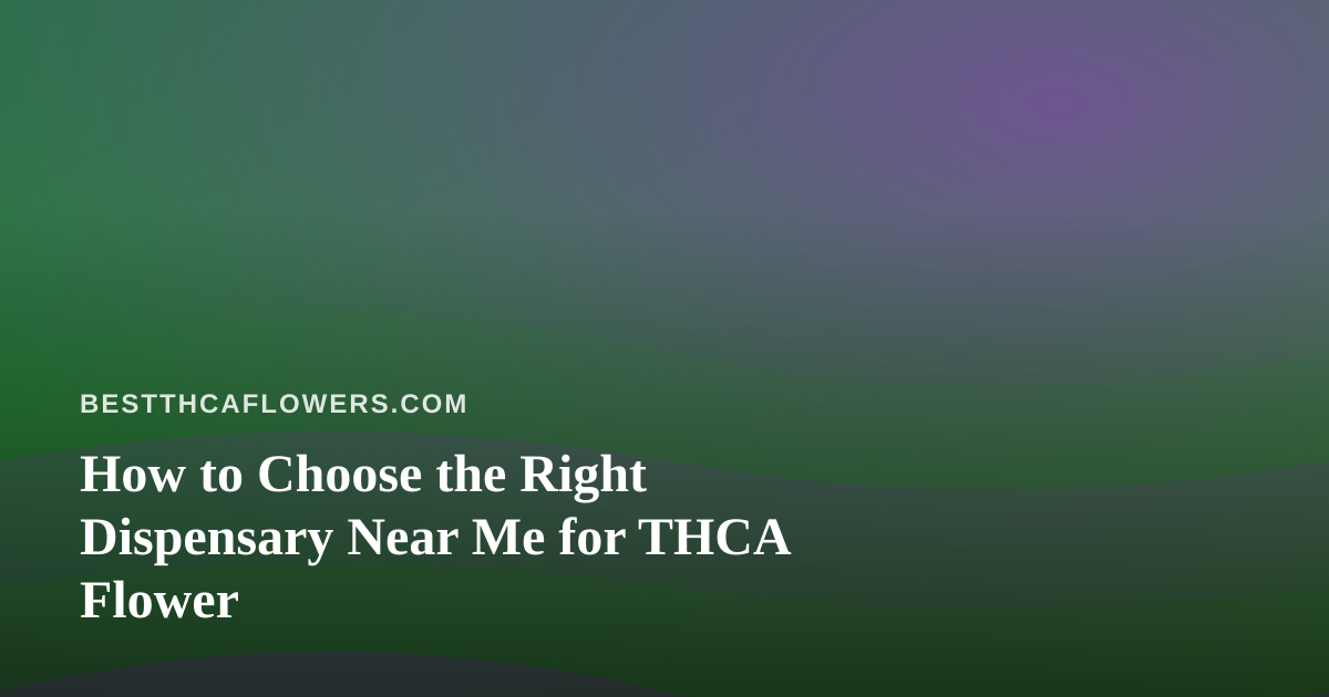 How to Choose the Right Dispensary Near Me for THCA Flower