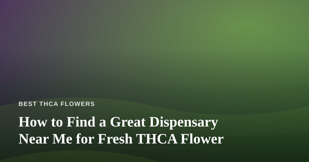 How to Find a Great Dispensary Near Me for Fresh THCA Flower