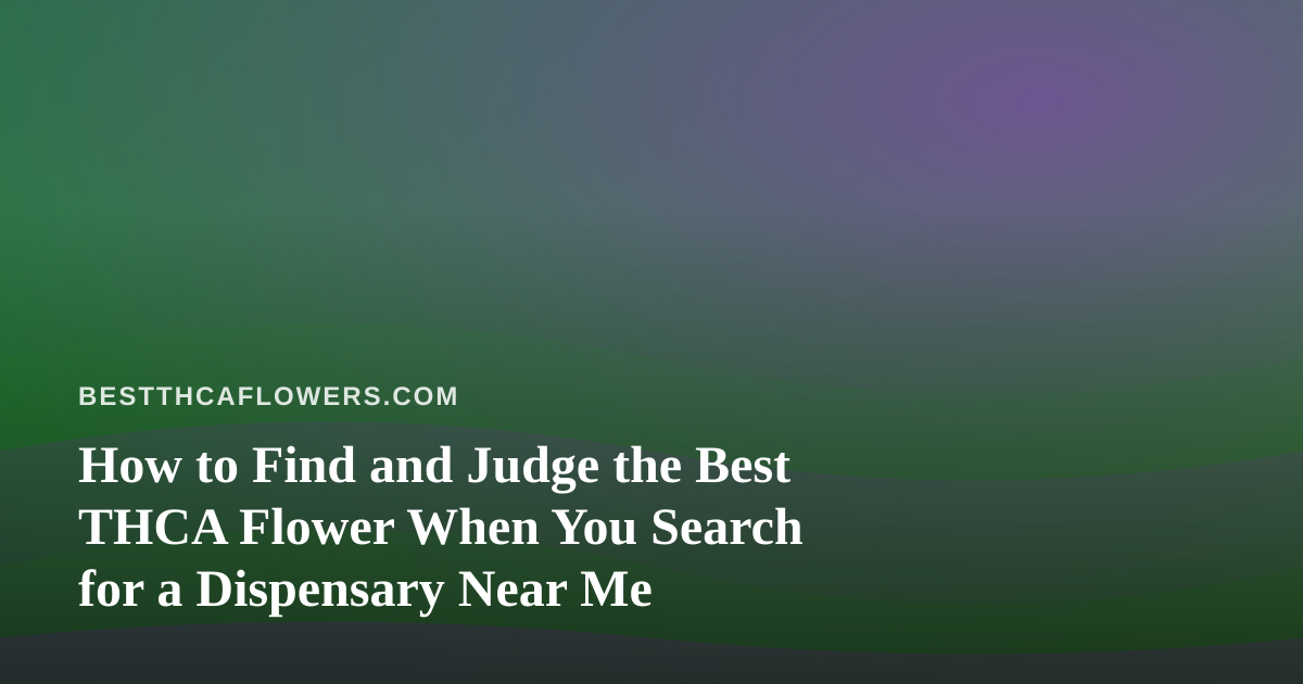 How to Find and Judge the Best THCA Flower When You Search for a Dispensary Near Me