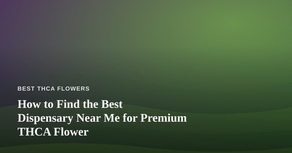 How to Find the Best Dispensary Near Me for Premium THCA Flower