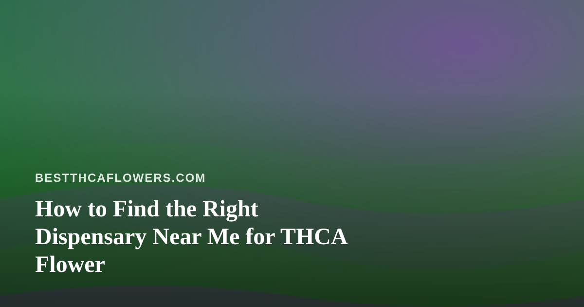 How to Find the Right Dispensary Near Me for THCA Flower