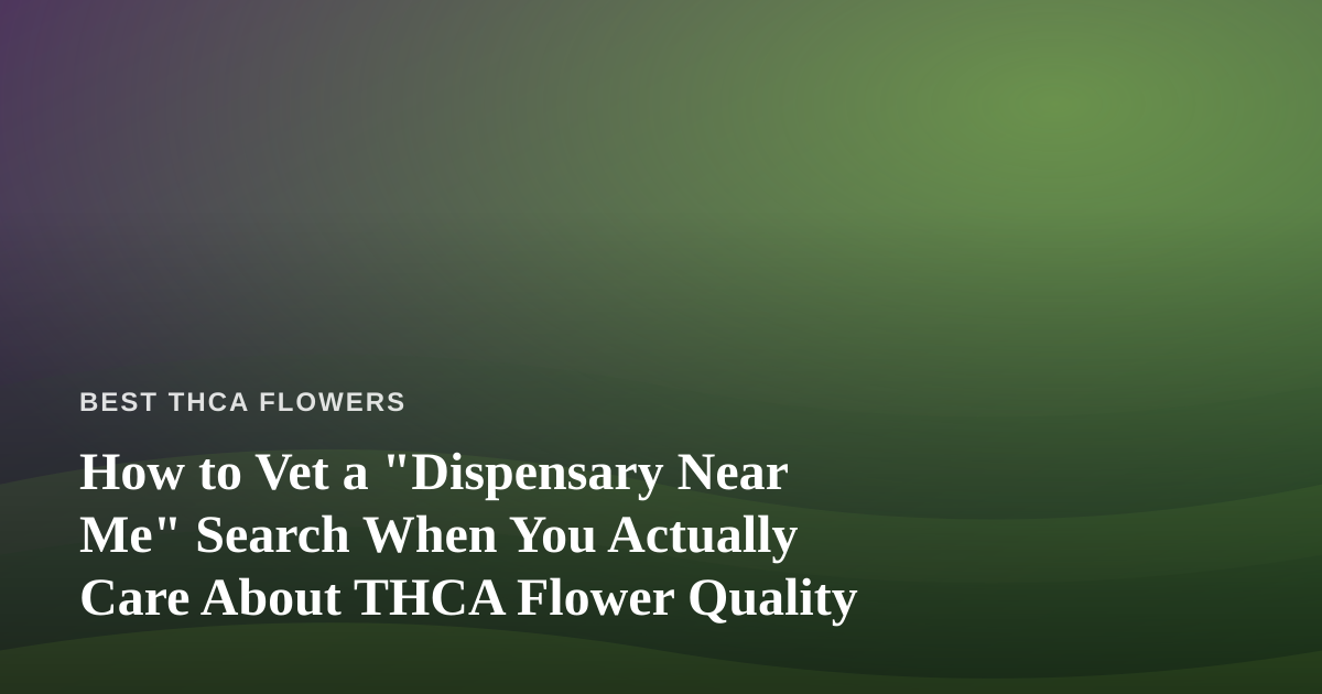 How to Vet a “Dispensary Near Me” Search When You Actually Care About THCA Flower Quality