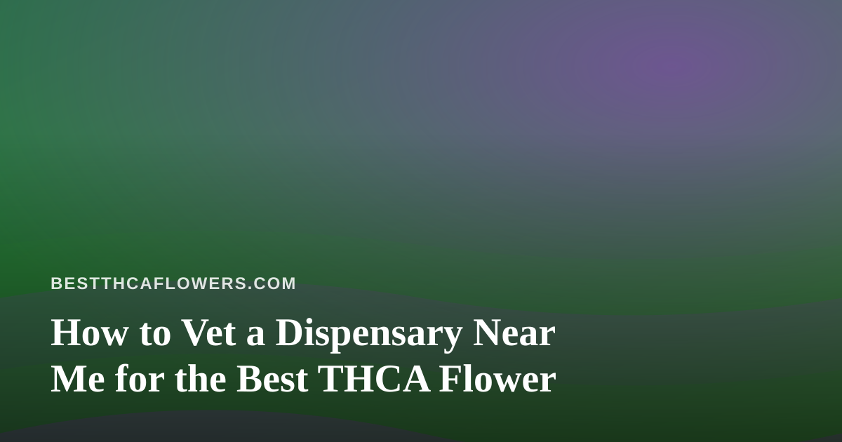 How to Vet a Dispensary Near Me for the Best THCA Flower