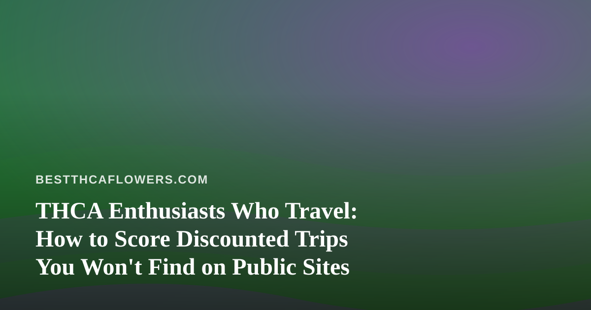 THCA Enthusiasts Who Travel: How to Score Discounted Trips You Won’t Find on Public Sites