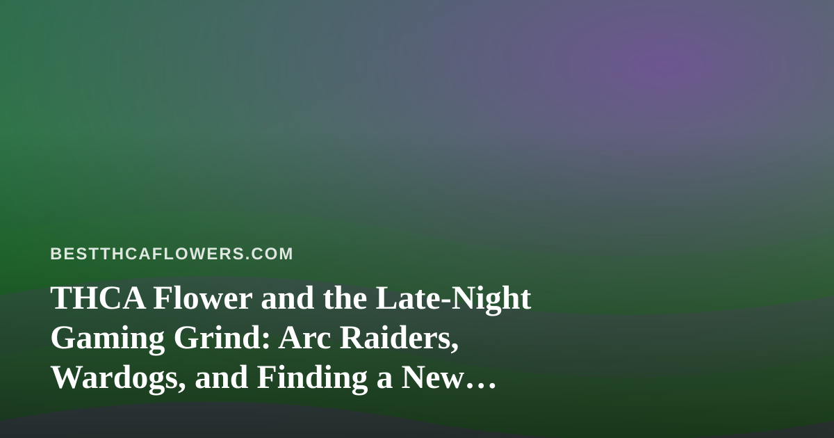 THCA Flower and the Late-Night Gaming Grind: Arc Raiders, Wardogs, and Finding a New Twitch Streamer Worth Following