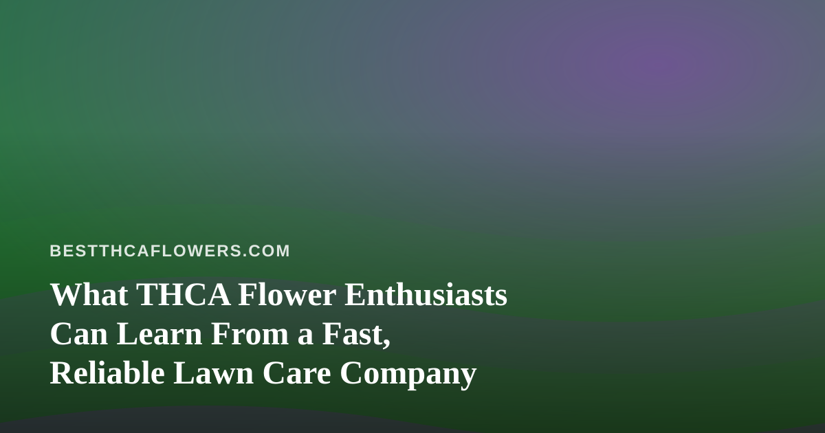 What THCA Flower Enthusiasts Can Learn From a Fast, Reliable Lawn Care Company