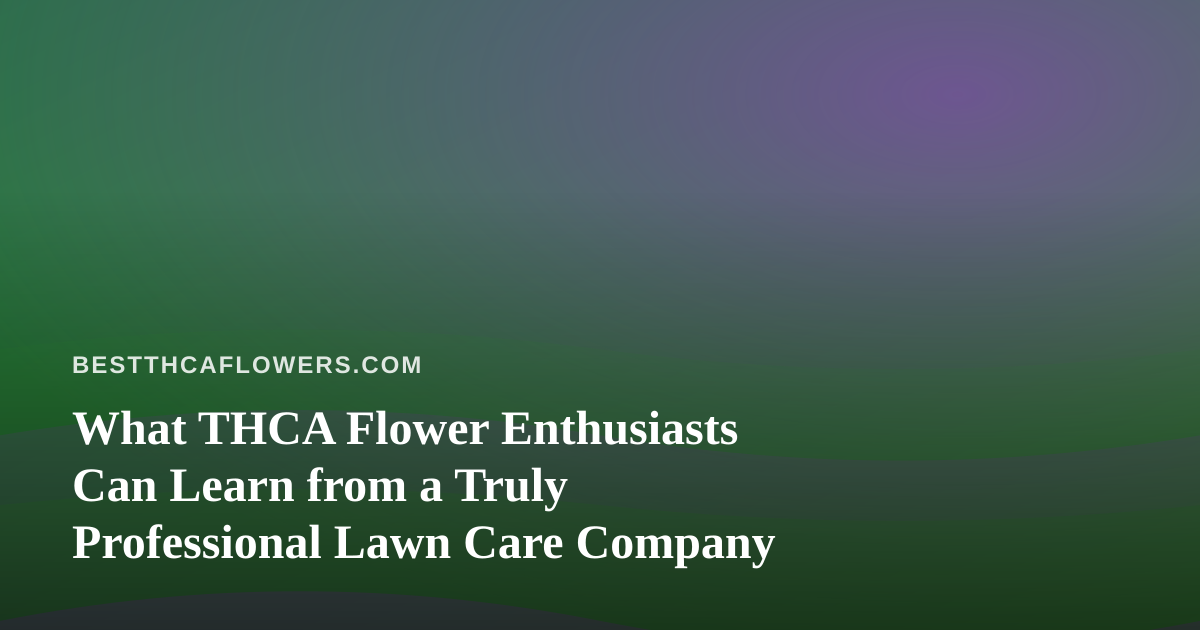 What THCA Flower Enthusiasts Can Learn from a Truly Professional Lawn Care Company
