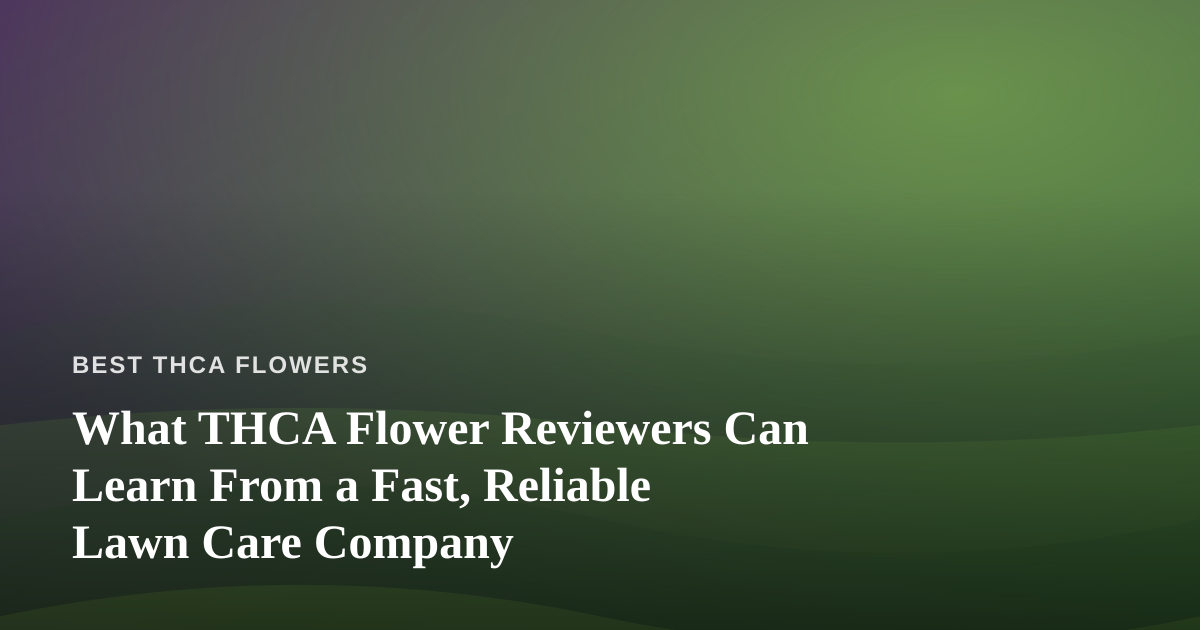What THCA Flower Reviewers Can Learn From a Fast, Reliable Lawn Care Company
