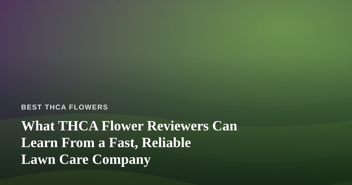 What THCA Flower Reviewers Can Learn From a Fast, Reliable Lawn Care Company
