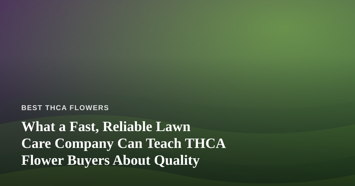 What a Fast, Reliable Lawn Care Company Can Teach THCA Flower Buyers About Quality