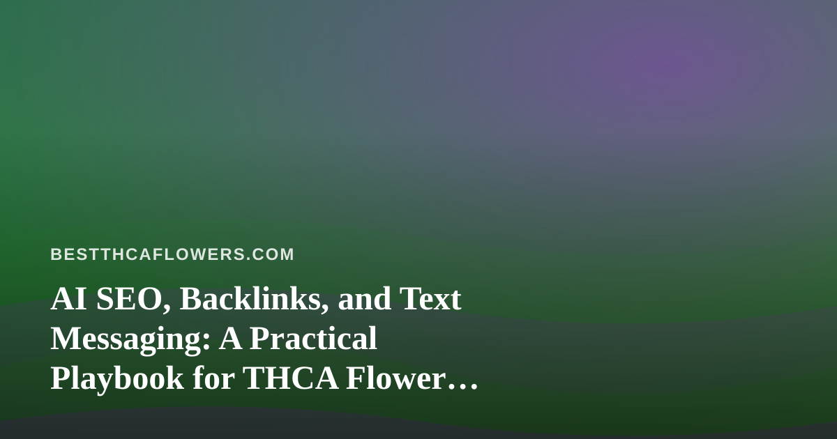 AI SEO, Backlinks, and Text Messaging: A Practical Playbook for THCA Flower Review Sites
