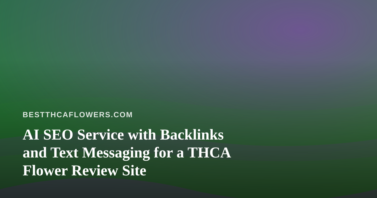AI SEO Service with Backlinks and Text Messaging for a THCA Flower Review Site