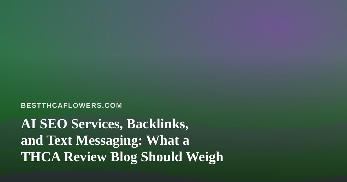AI SEO Services, Backlinks, and Text Messaging: What a THCA Review Blog Should Weigh