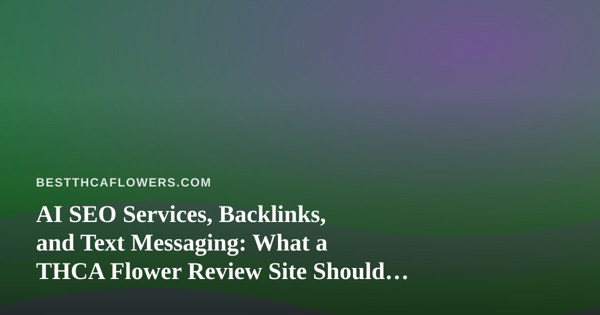 AI SEO Services, Backlinks, and Text Messaging: What a THCA Flower Review Site Should Actually Use