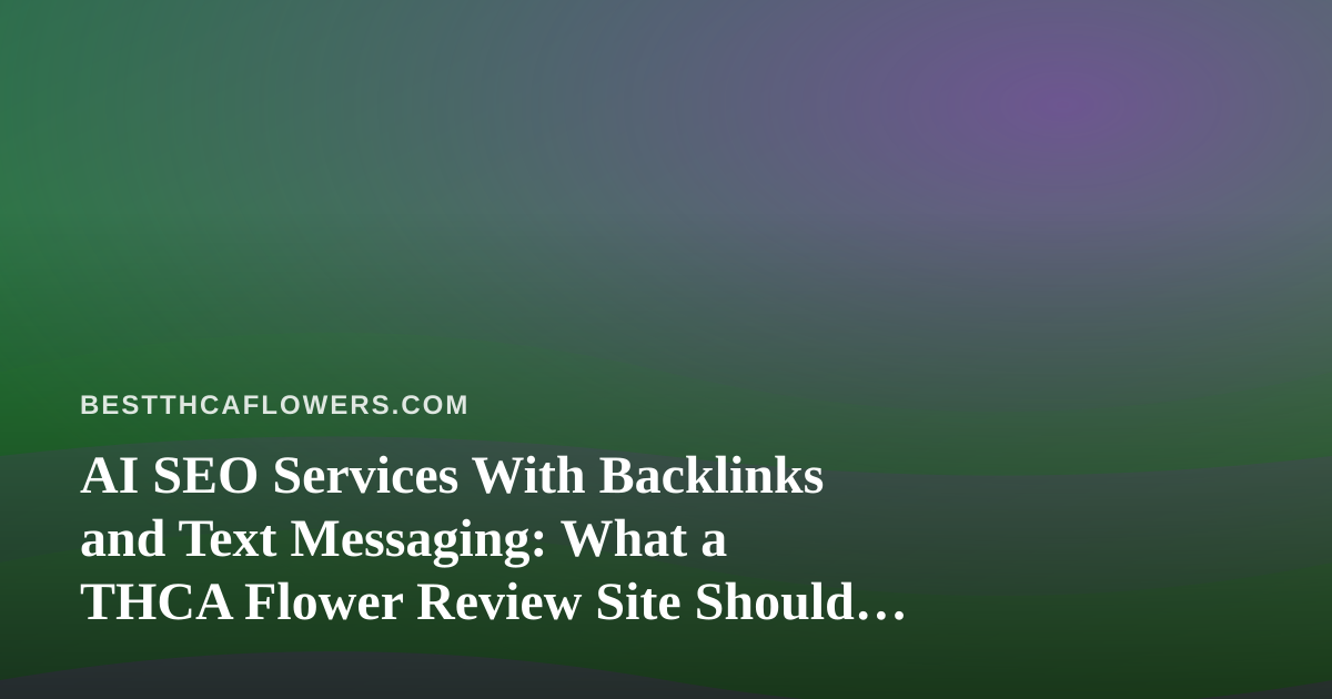 AI SEO Services With Backlinks and Text Messaging: What a THCA Flower Review Site Should Know Before Buying