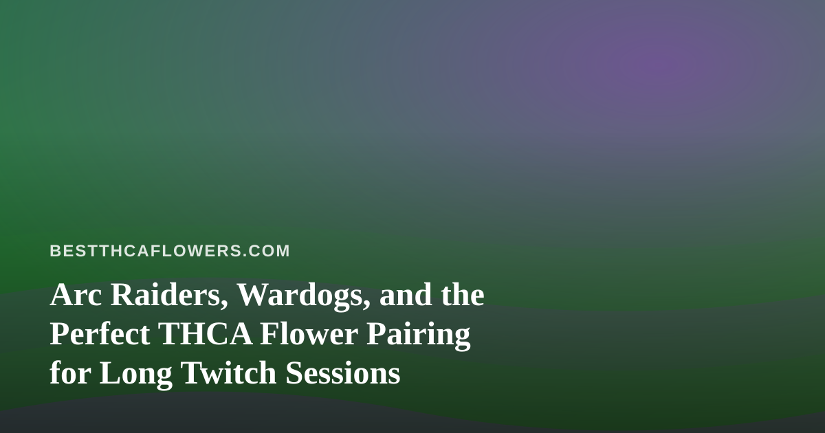 Arc Raiders, Wardogs, and the Perfect THCA Flower Pairing for Long Twitch Sessions