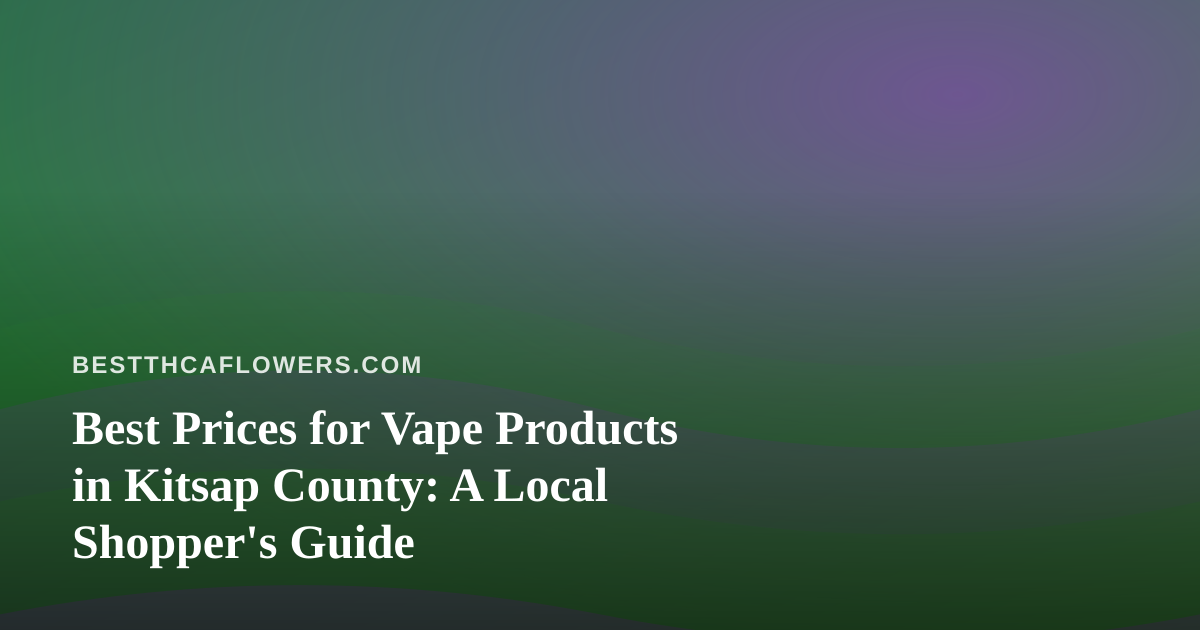 Best Prices for Vape Products in Kitsap County: A Local Shopper’s Guide