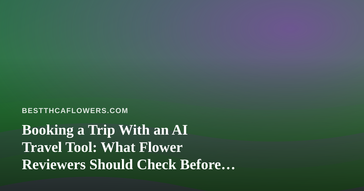 Booking a Trip With an AI Travel Tool: What Flower Reviewers Should Check Before They Fly