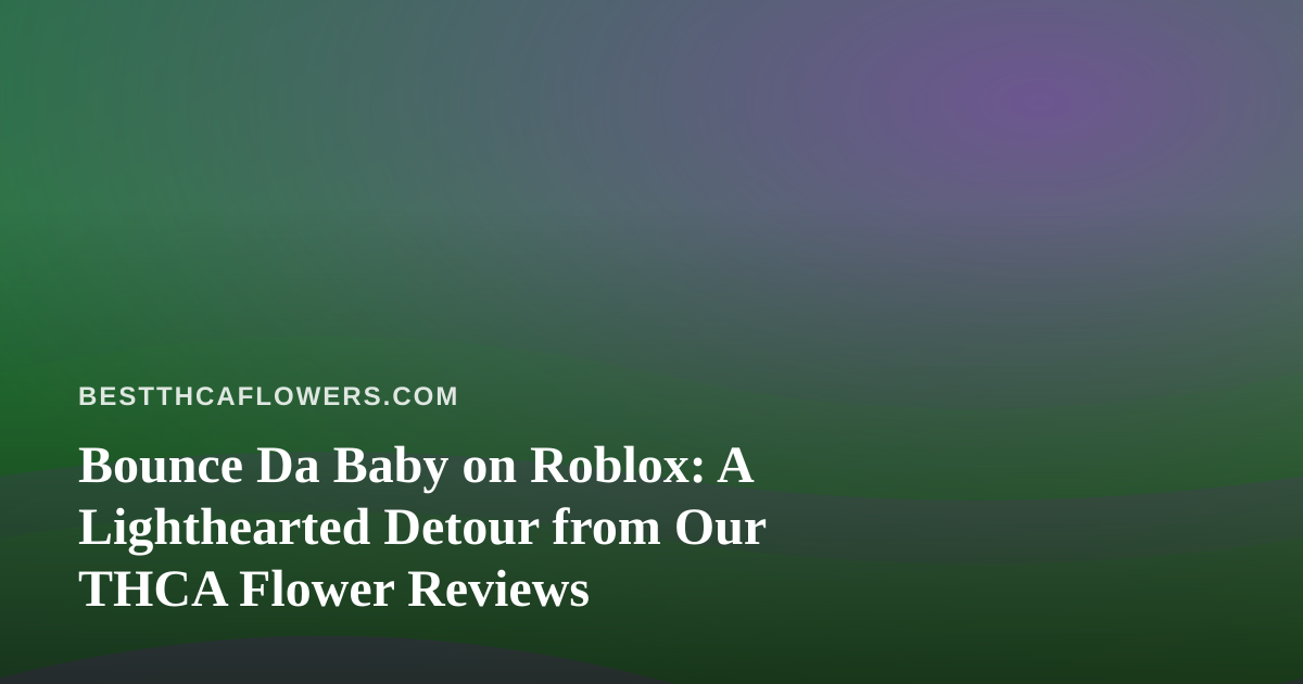 Bounce Da Baby on Roblox: A Lighthearted Detour from Our THCA Flower Reviews