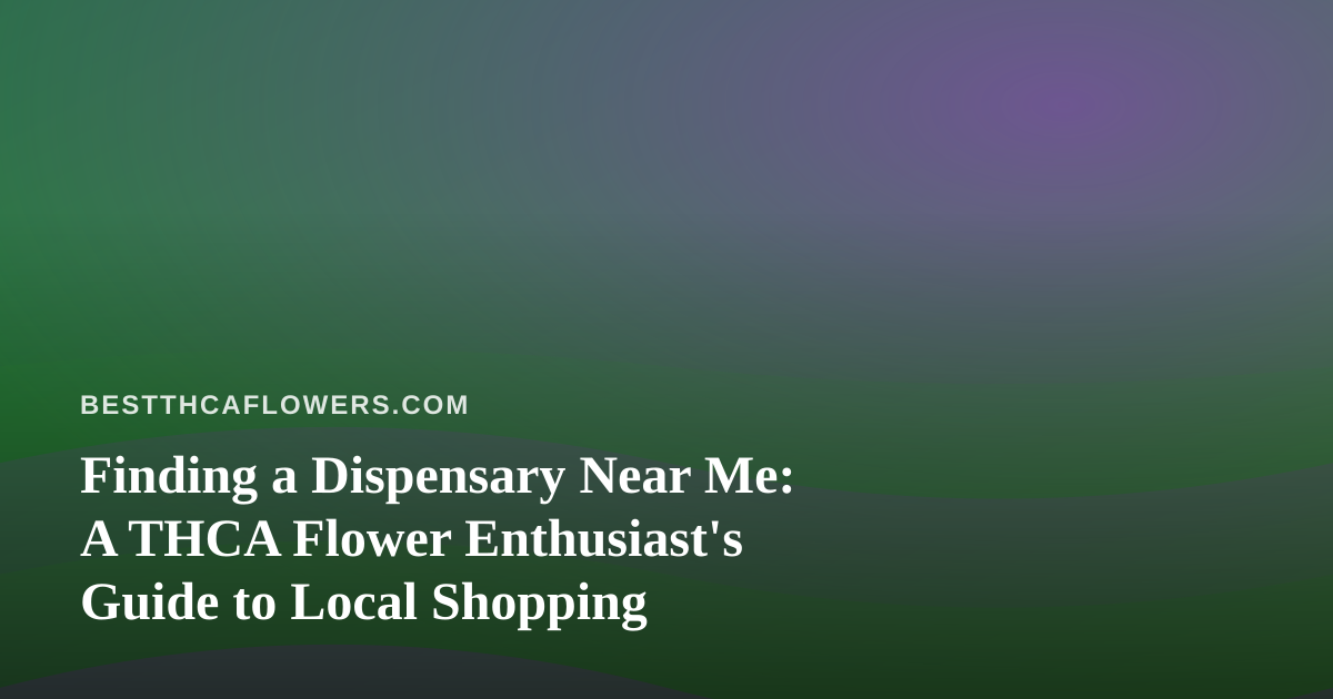 Finding a Dispensary Near Me: A THCA Flower Enthusiast’s Guide to Local Shopping