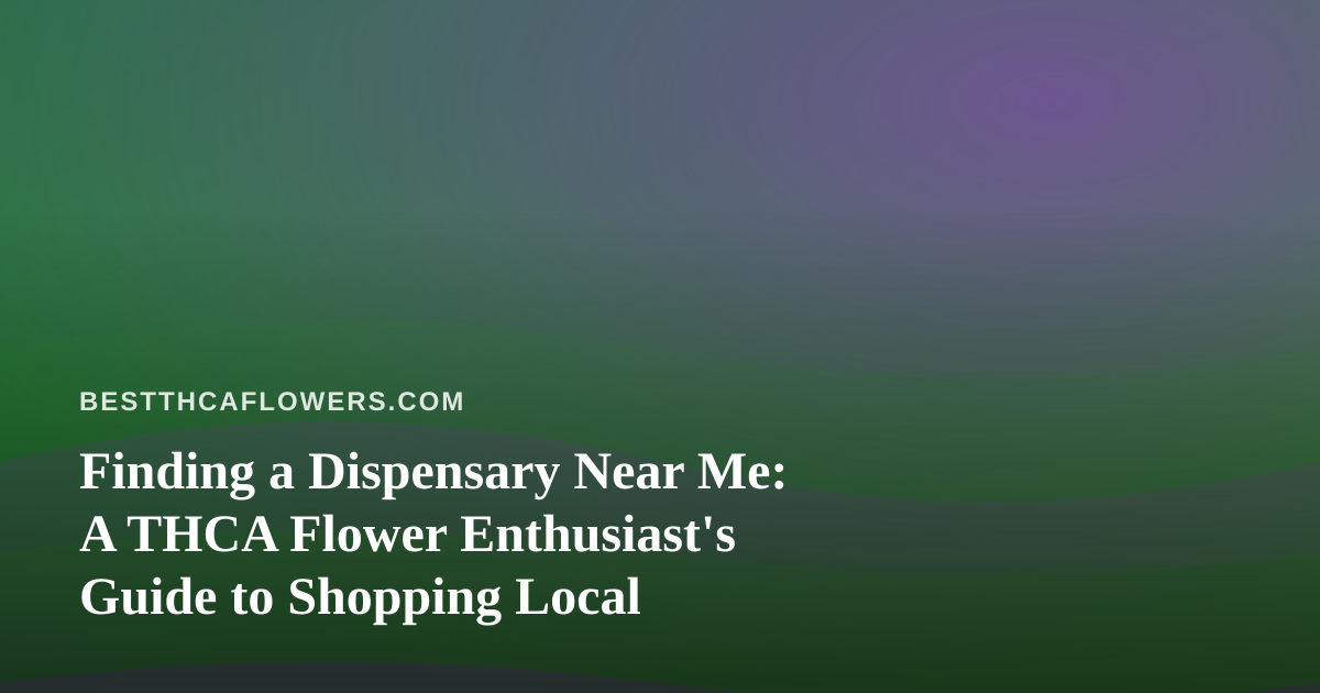 Finding a Dispensary Near Me: A THCA Flower Enthusiast’s Guide to Shopping Local