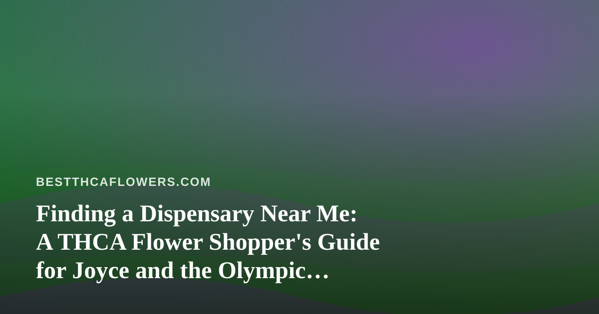 Finding a Dispensary Near Me: A THCA Flower Shopper’s Guide for Joyce and the Olympic Peninsula
