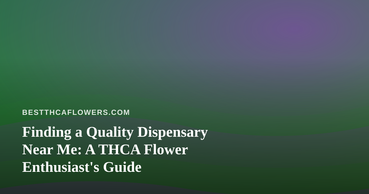 Finding a Quality Dispensary Near Me: A THCA Flower Enthusiast’s Guide