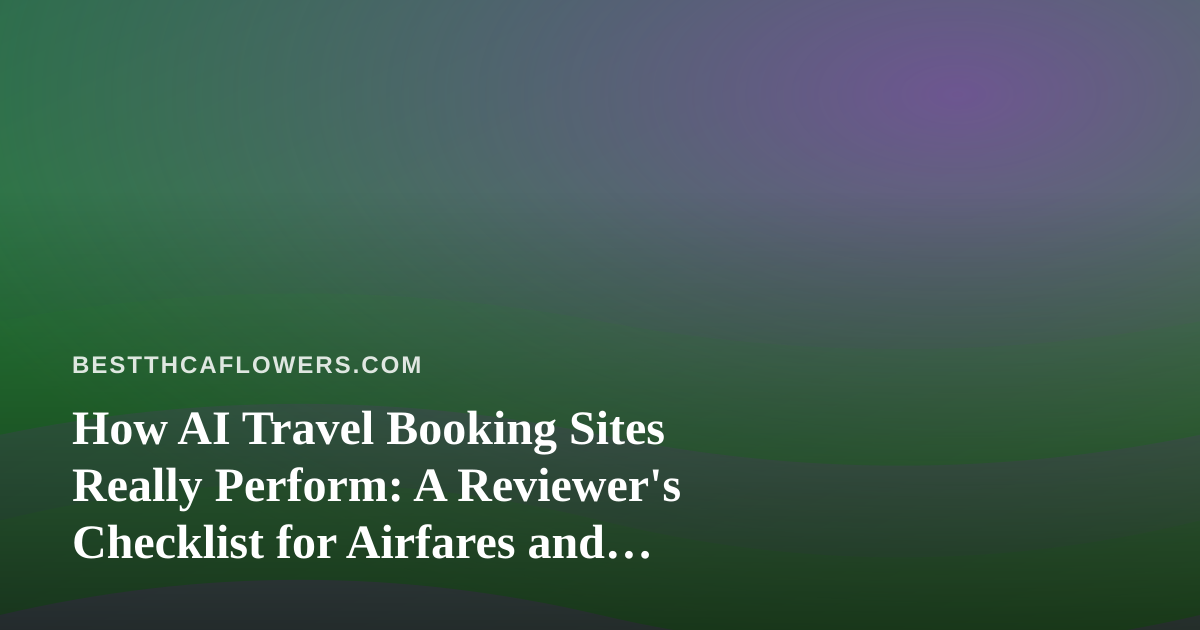 How AI Travel Booking Sites Really Perform: A Reviewer’s Checklist for Airfares and Hotels