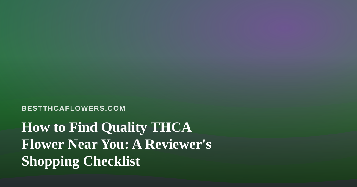 How to Find Quality THCA Flower Near You: A Reviewer’s Shopping Checklist